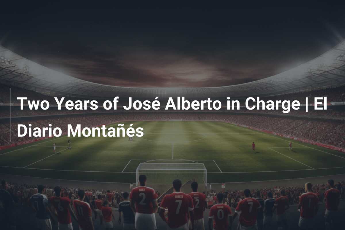 Dua Tahun José Alberto Memimpin | El Diario Montañés