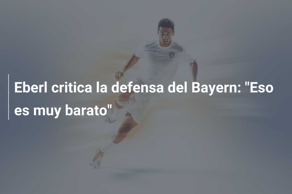 Eberl critica la defensa del Bayern: "Eso es muy barato"