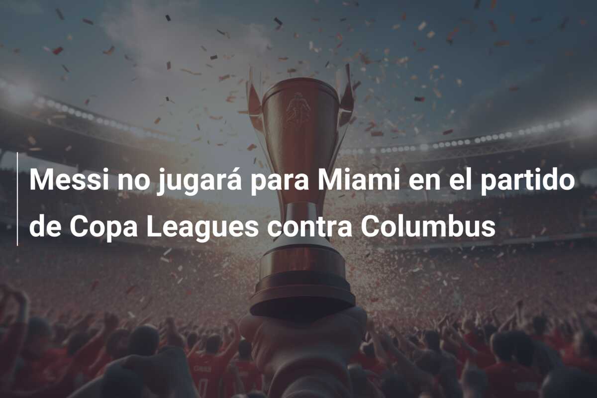 Messi no jugará para Miami en el partido de Copa Leagues contra Columbus