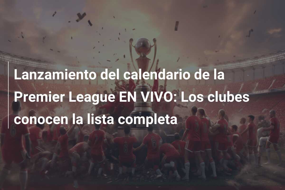 Lanzamiento del calendario de la Premier League EN VIVO: Los clubes conocen la lista completa