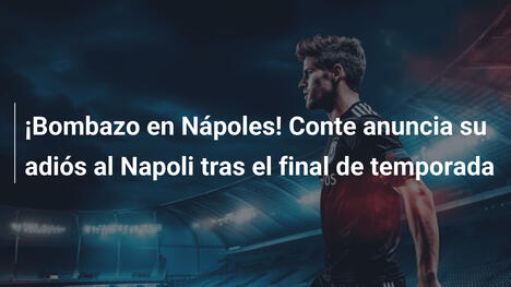 ¡Bombazo en Nápoles! Conte anuncia su adiós al Napoli tras el final de temporada