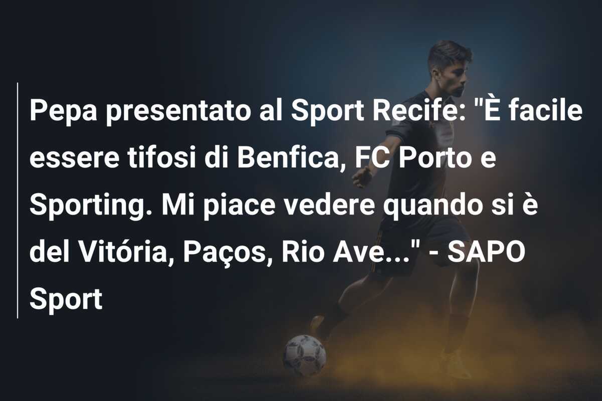 Pepa presentato al Sport Recife: “È facile essere tifosi di Benfica, FC Porto e Sporting. Mi piace vedere quando si è del Vitória, Paços, Rio Ave…” – SAPO Sport