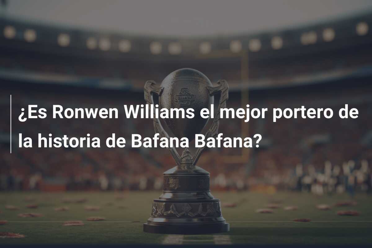 ¿Es Ronwen Williams el mejor portero de la historia de Bafana Bafana?