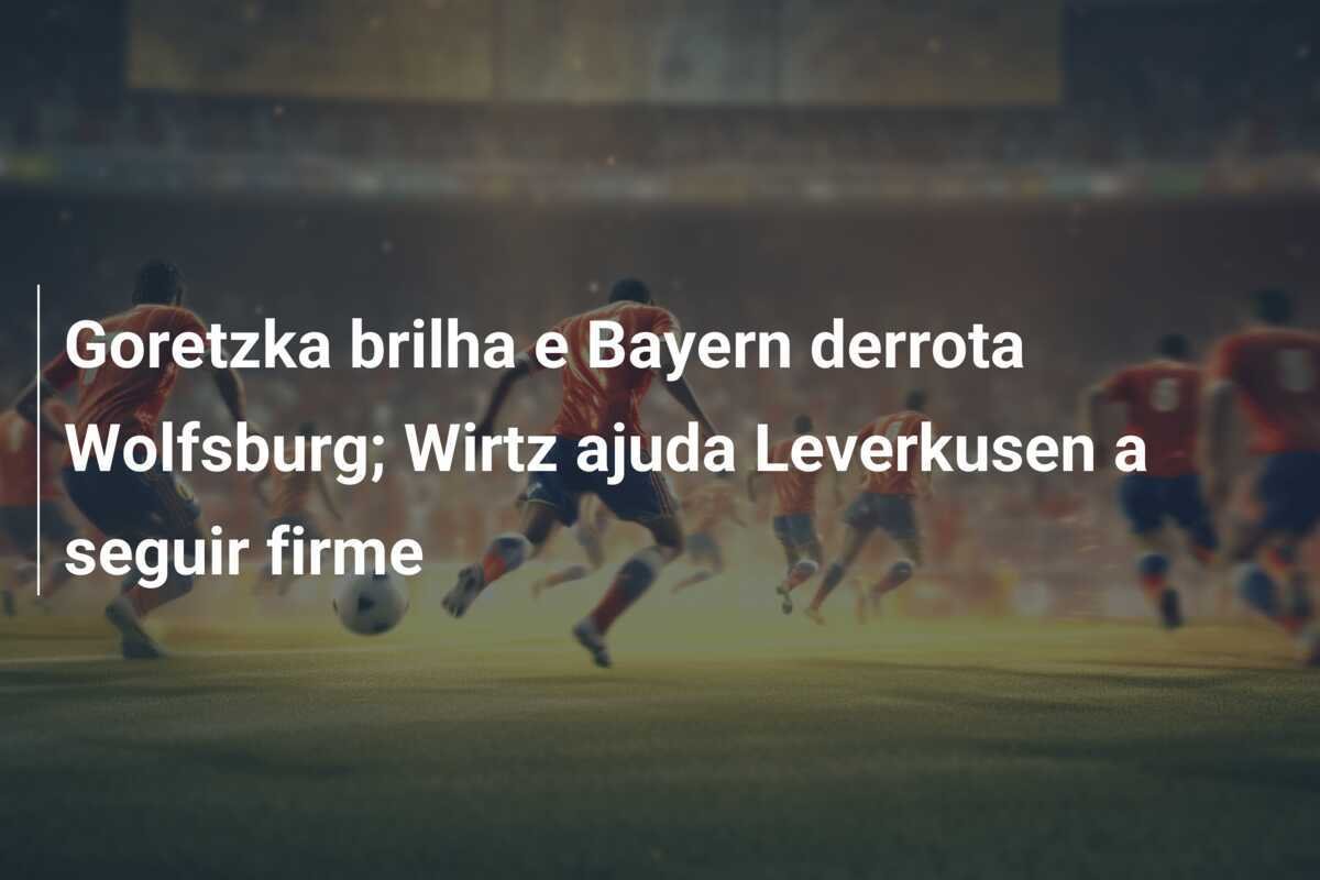 Goretzka brilha e Bayern derrota Wolfsburg; Wirtz ajuda Leverkusen a seguir firme