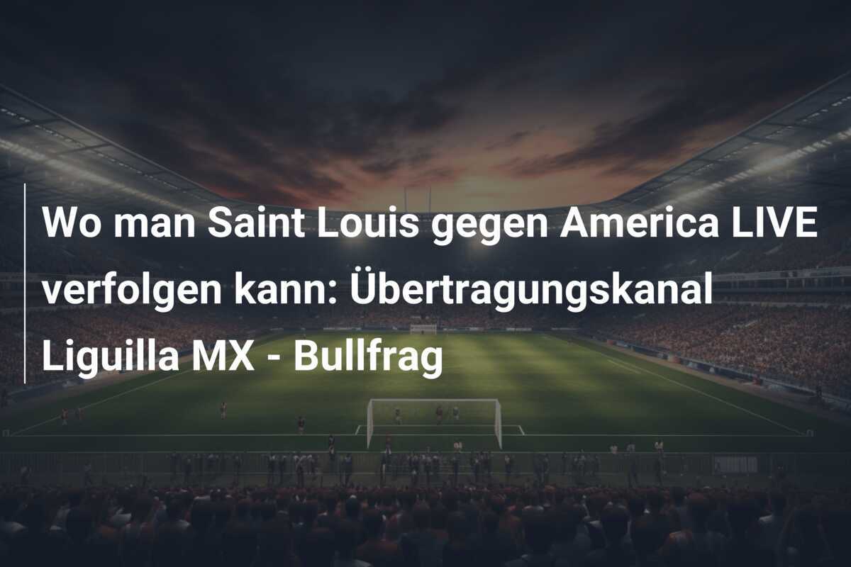Wo man Saint Louis gegen America LIVE verfolgen kann: Übertragungskanal Liguilla MX – Bullfrag