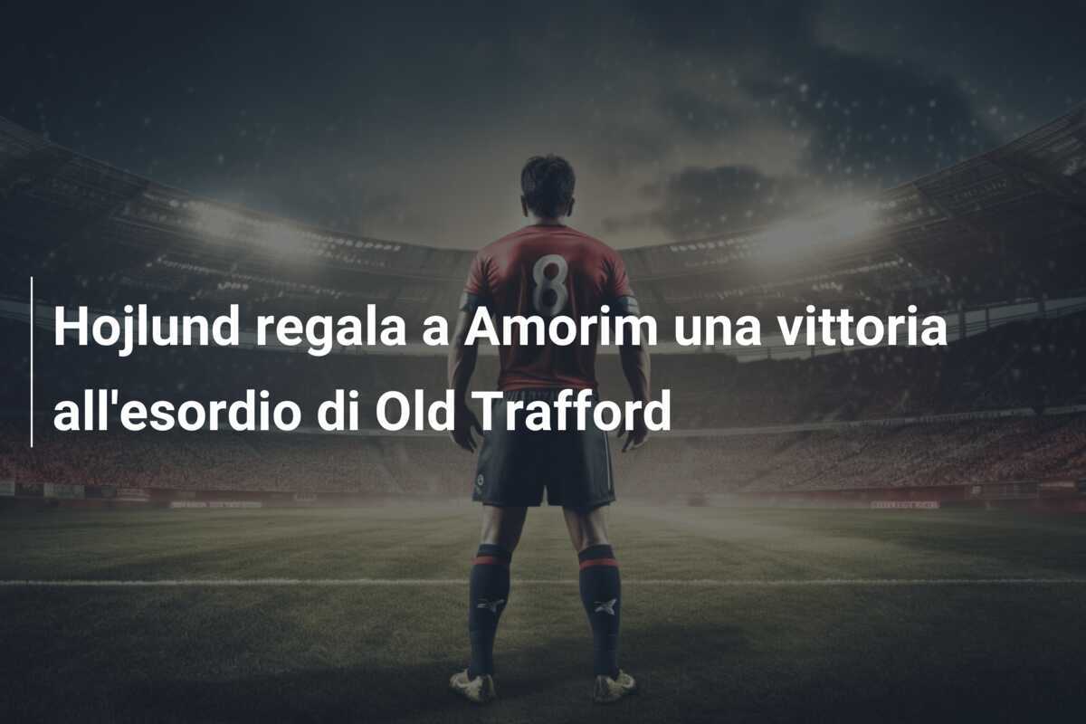 Hojlund regala a Amorim una vittoria all'esordio di Old Trafford