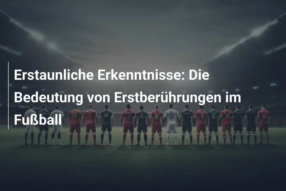 Erstaunliche Erkenntnisse: Die Bedeutung von Erstberührungen im Fußball