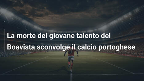 La morte del giovane talento del Boavista sconvolge il calcio portoghese