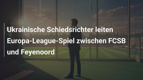 Ukrainische Schiedsrichter leiten Europa-League-Spiel zwischen FCSB und Feyenoord