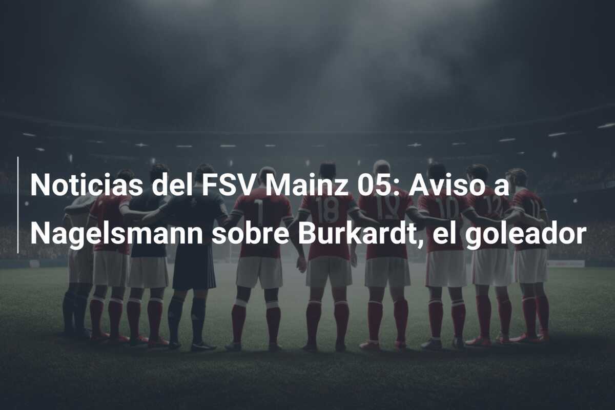 Noticias del FSV Mainz 05: Aviso a Nagelsmann sobre Burkardt, el goleador