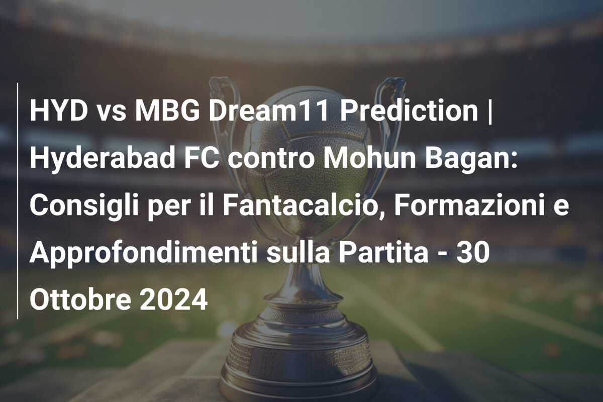 HYD vs MBG Dream11 Prediction | Hyderabad FC contro Mohun Bagan: Consigli per il Fantacalcio, Formazioni e Approfondimenti sulla Partita - 30 Ottobre 2024
