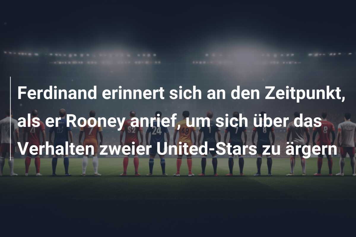 Ferdinand erinnert sich an den Zeitpunkt, als er Rooney anrief, um sich über das Verhalten zweier United-Stars zu ärgern