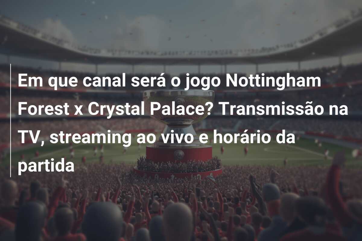 Em que canal será o jogo Nottingham Forest x Crystal Palace? Transmissão na TV, streaming ao vivo e horário da partida