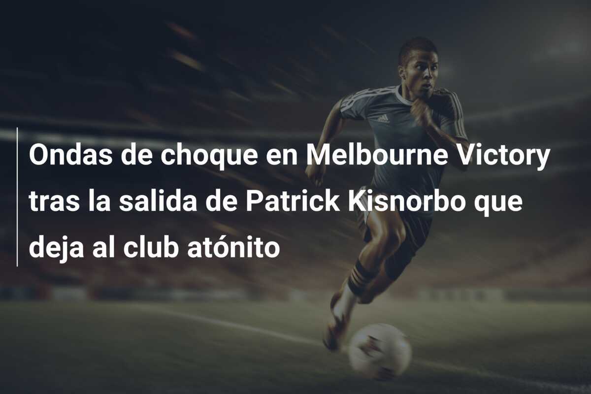 Ondas de choque en Melbourne Victory tras la salida de Patrick Kisnorbo que deja al club atónito