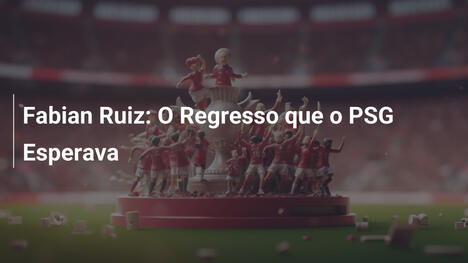 Fabian Ruiz: O Regresso que o PSG Esperava