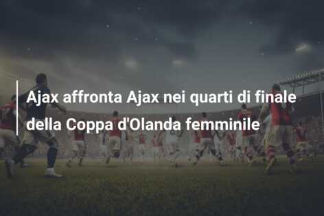 Ajax affronta Ajax nei quarti di finale della Coppa d’Olanda femminile