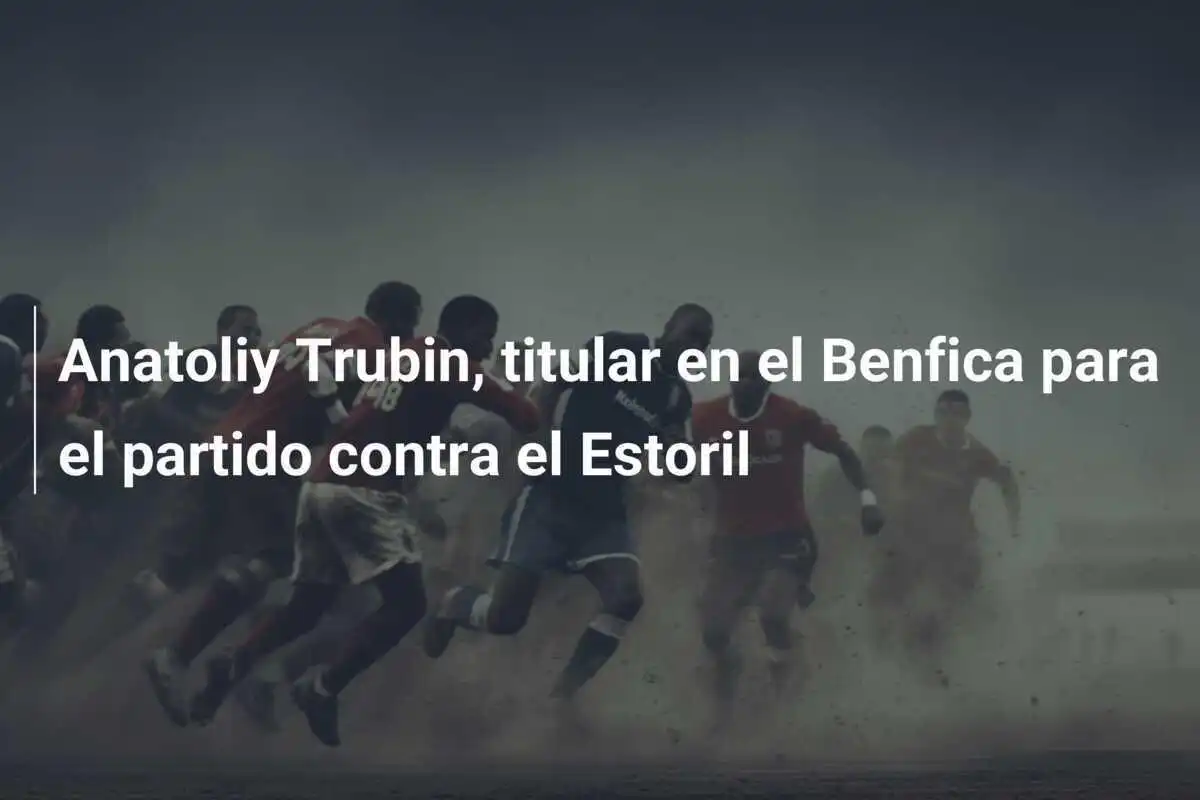 Anatoliy Trubin, titular en el Benfica para el partido contra el Estoril