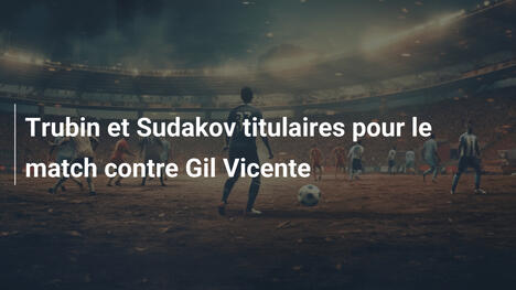 Trubin et Sudakov titulaires pour le match contre Gil Vicente