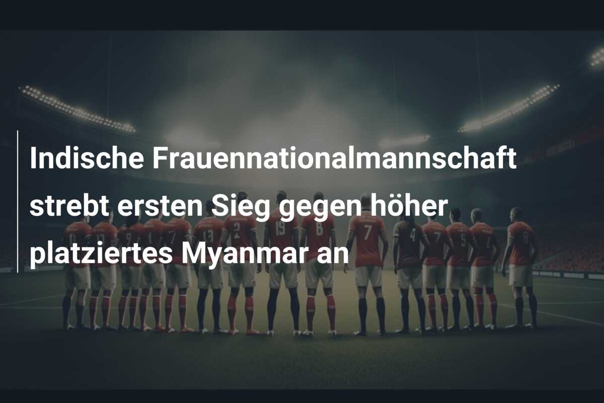 Indische Frauennationalmannschaft strebt ersten Sieg gegen höher platziertes Myanmar an