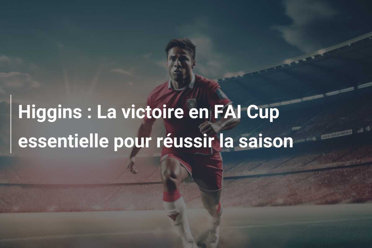 Higgins : La victoire en FAI Cup essentielle pour réussir la saison