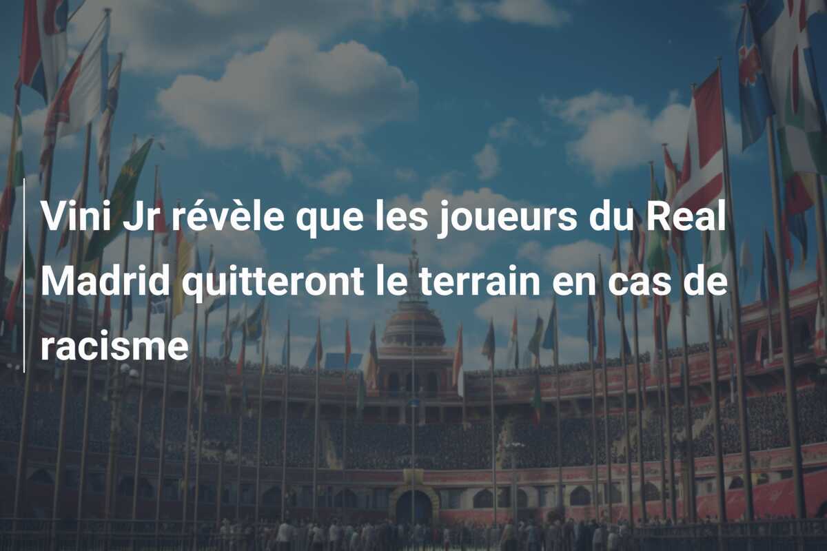 Vini Jr révèle que les joueurs du Real Madrid quitteront le terrain en cas de racisme