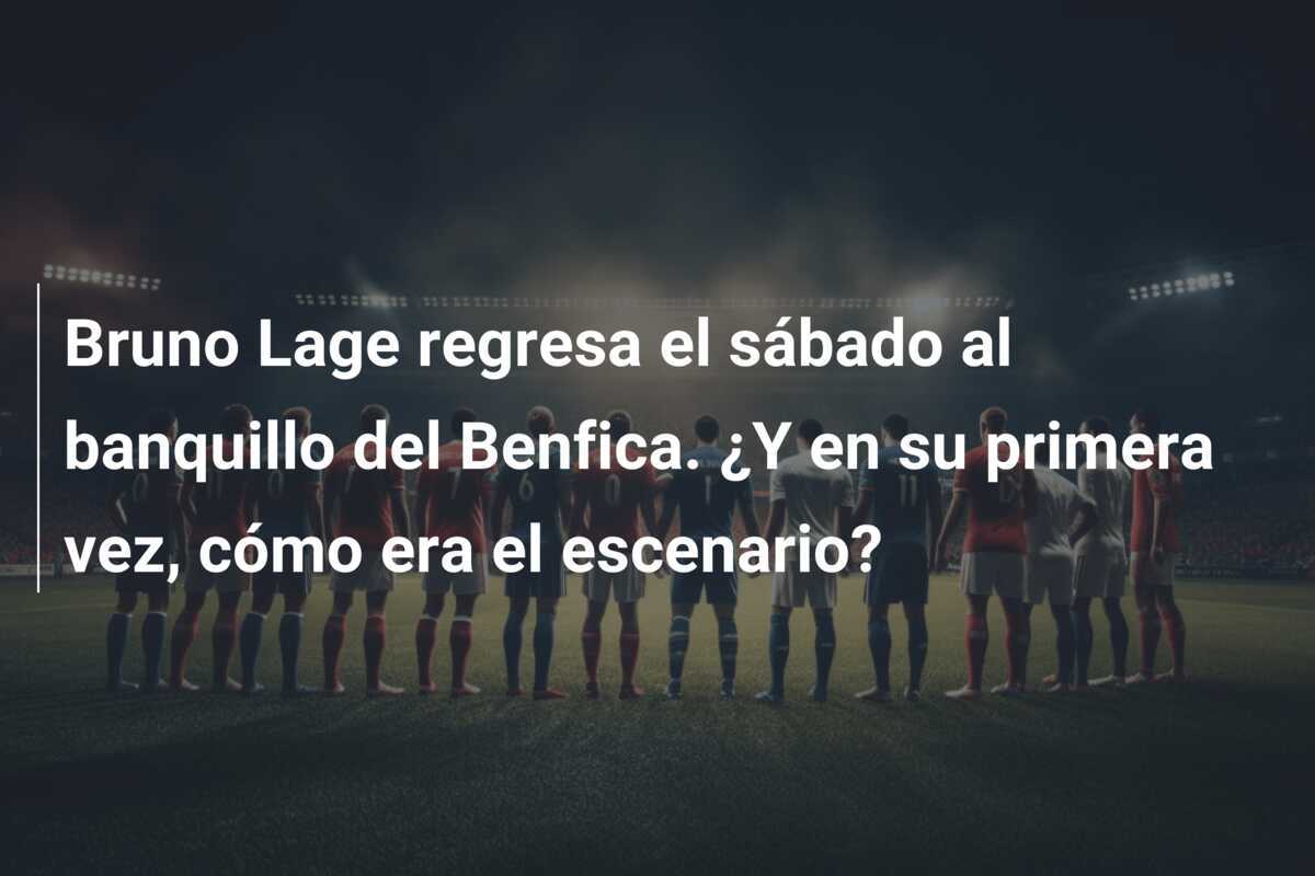 Bruno Lage regresa el sábado al banquillo del Benfica. ¿Y en su primera vez, cómo era el escenario?
