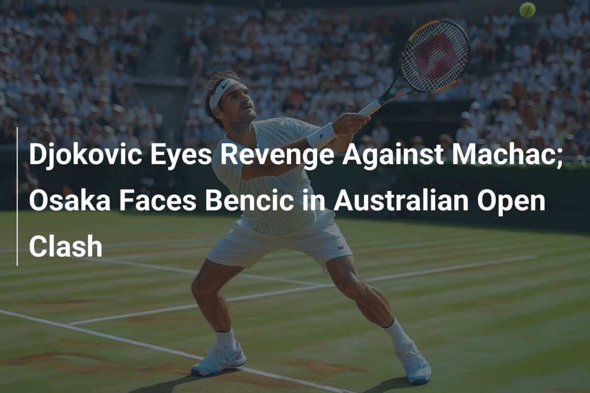 Djokovic zielt auf Rache gegen Machac; Osaka trifft auf Bencic im Duell der Australian Open