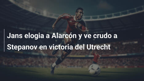 Jans elogia a Alarcón y ve crudo a Stepanov en victoria del Utrecht
