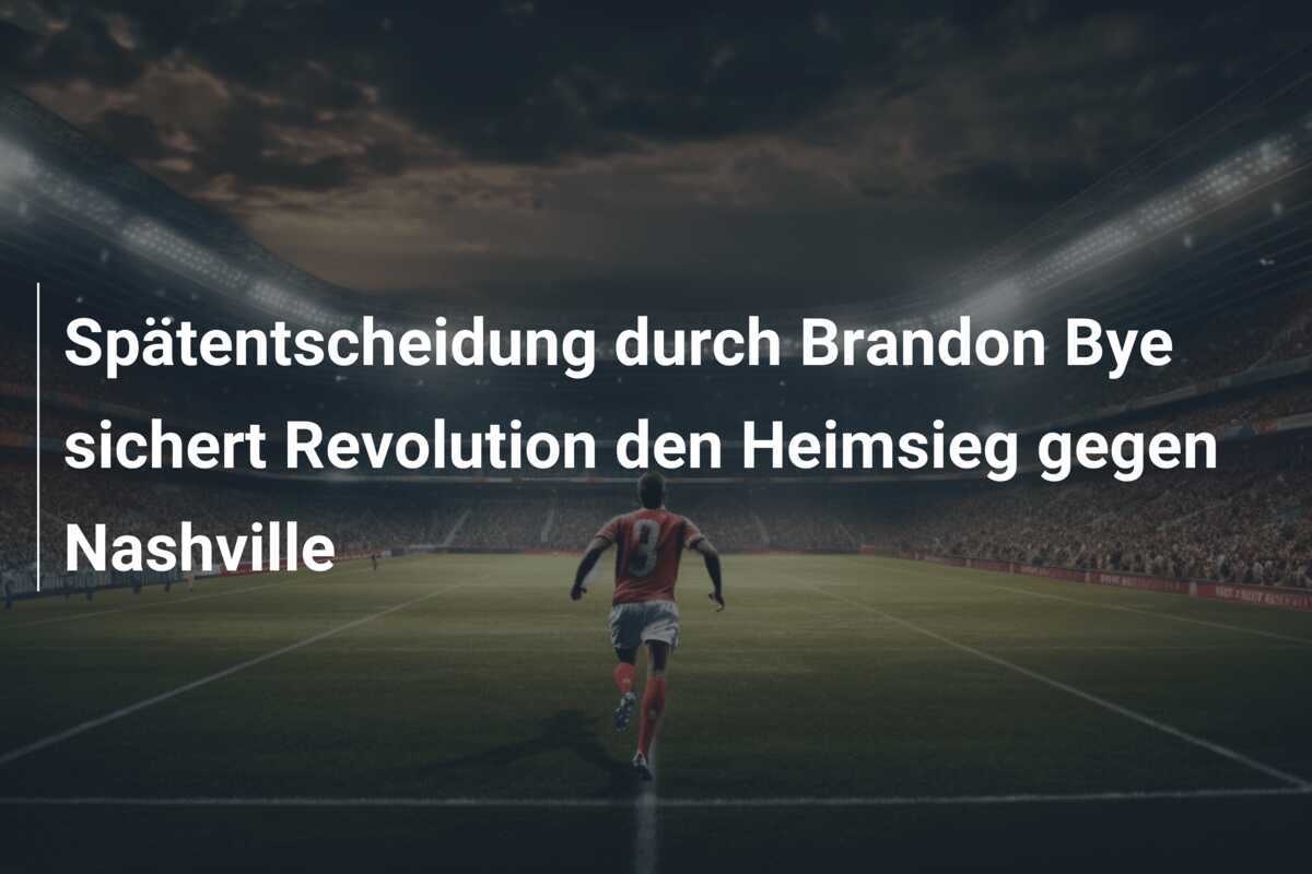 Spätentscheidung durch Brandon Bye sichert Revolution den Heimsieg gegen Nashville