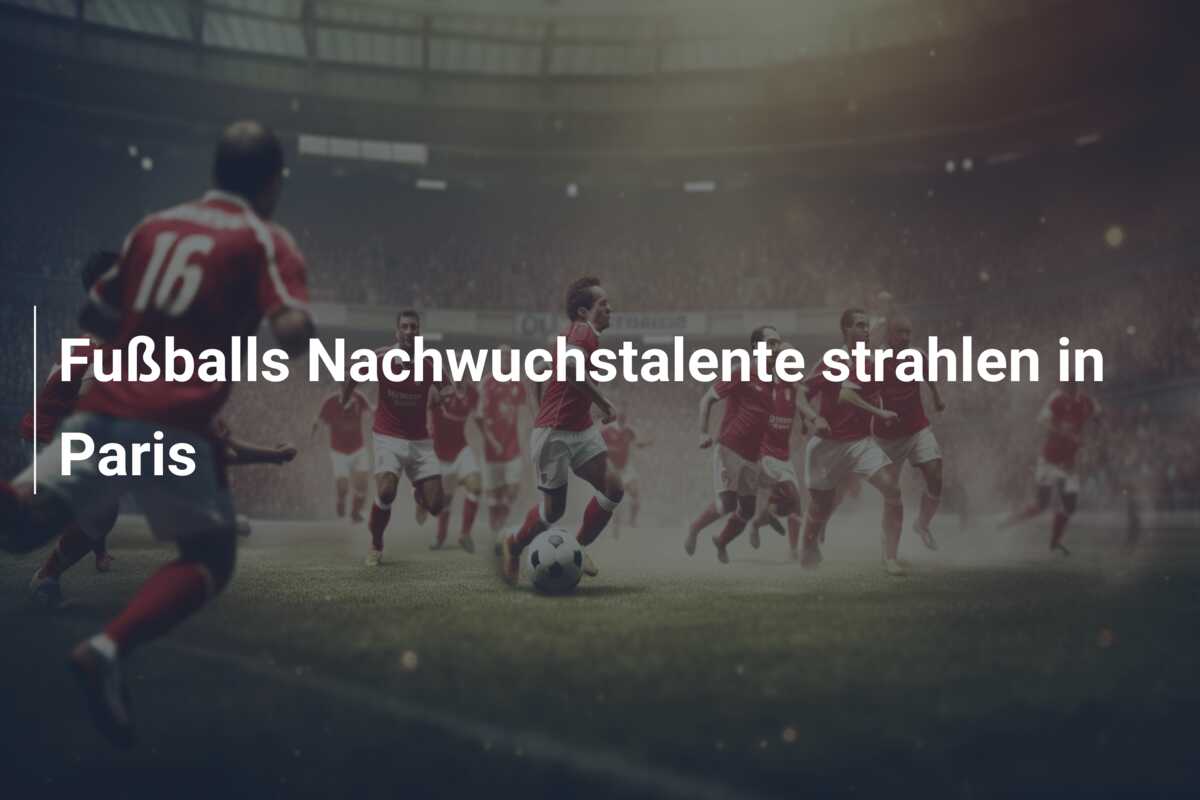 Fußballs Nachwuchstalente strahlen in Paris