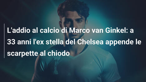 L'addio al calcio di Marco van Ginkel: a 33 anni l'ex stella del Chelsea appende le scarpette al chiodo
