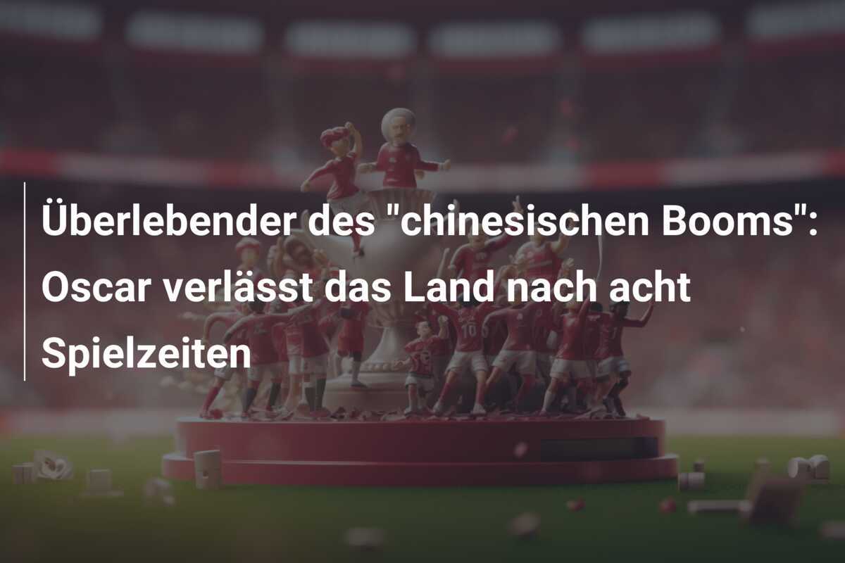 Überlebender des "chinesischen Booms": Oscar verlässt das Land nach acht Spielzeiten