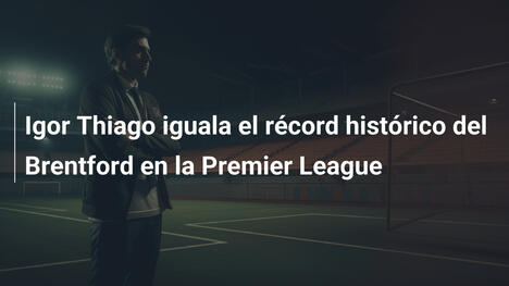 Igor Thiago iguala el récord histórico del Brentford en la Premier League