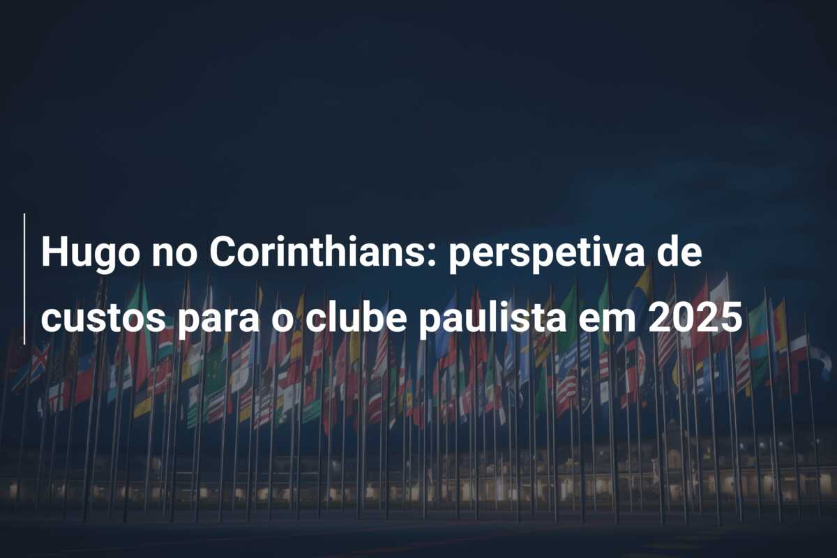 Hugo no Corinthians: perspetiva de custos para o clube paulista em 2025