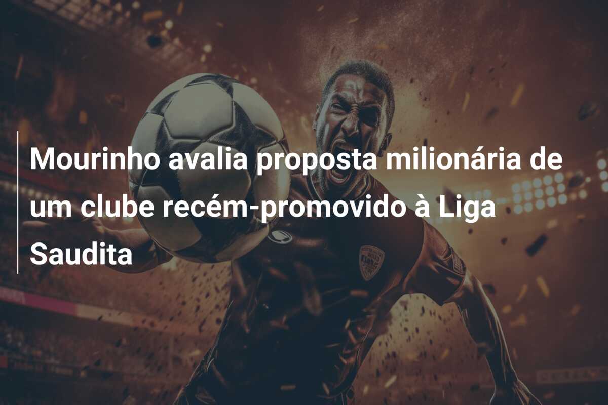 Mourinho avalia proposta milionária de um clube recém-promovido à Liga Saudita
