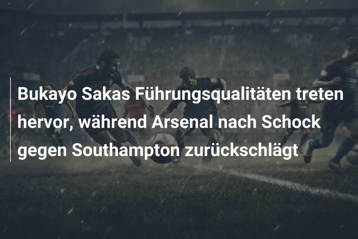 Bukayo Sakas Führungsqualitäten treten hervor, während Arsenal nach Schock gegen Southampton zurückschlägt