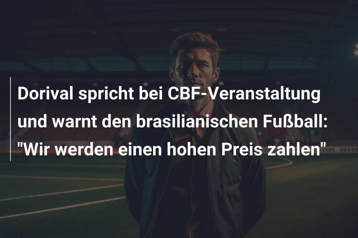 Dorival spricht bei CBF-Veranstaltung und warnt den brasilianischen Fußball: "Wir werden einen hohen Preis zahlen"