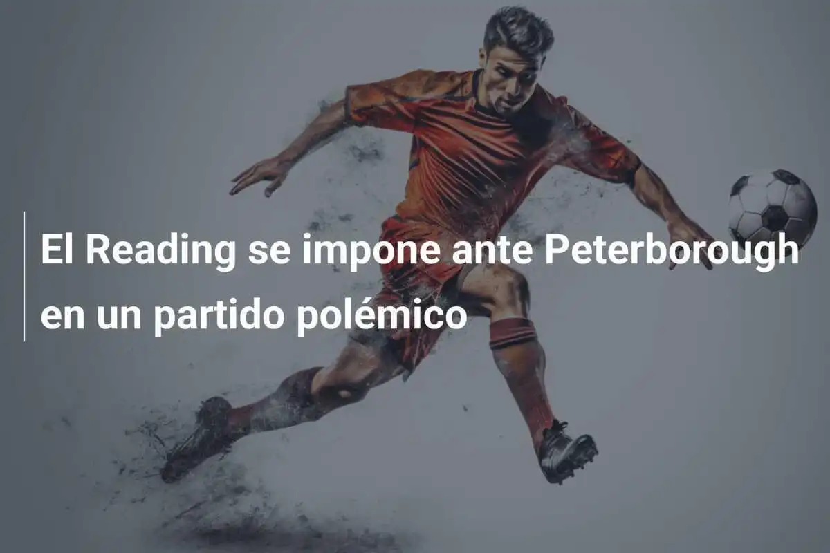 El Reading se impone ante Peterborough en un partido polémico