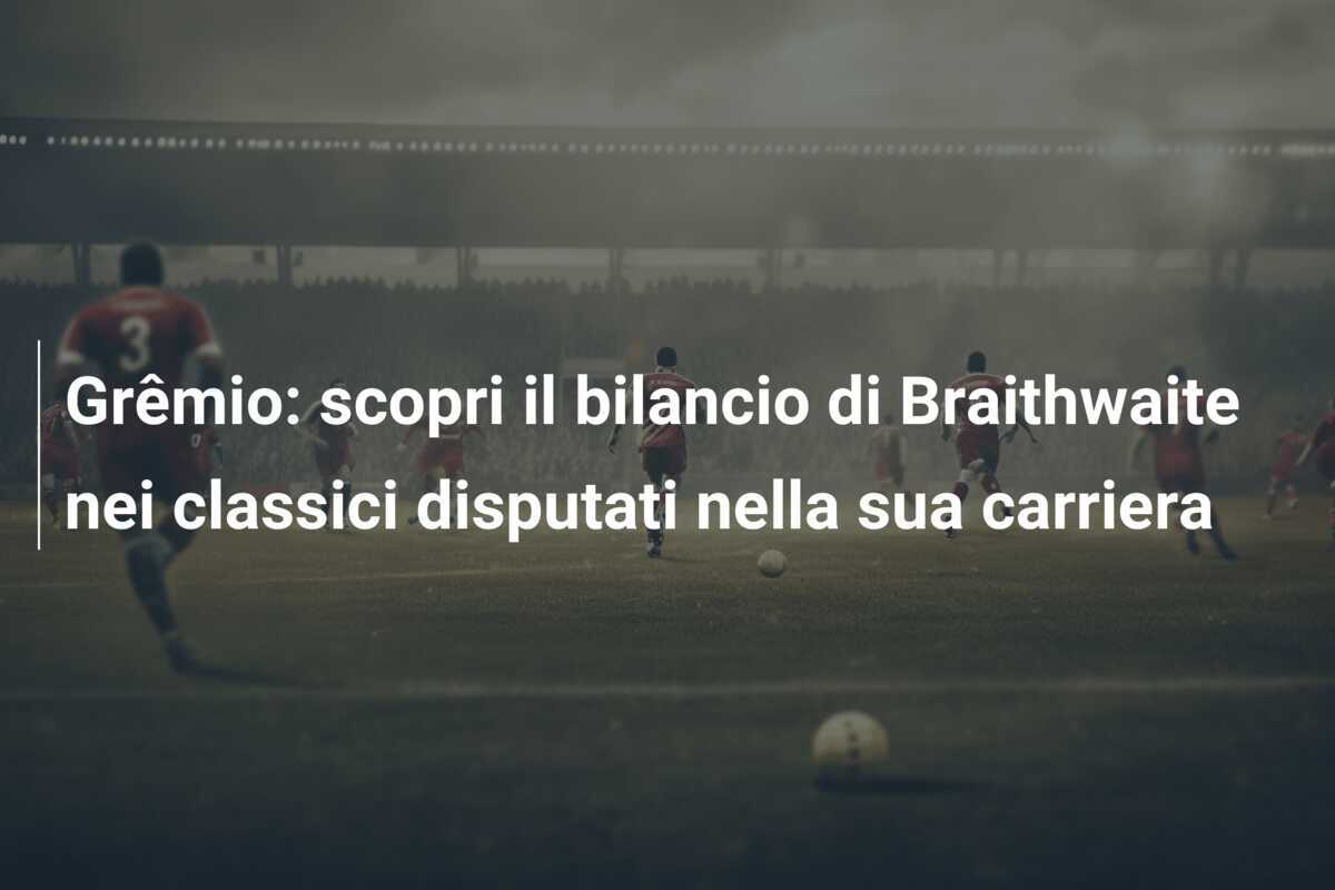 Grêmio: scopri il bilancio di Braithwaite nei classici disputati nella sua carriera