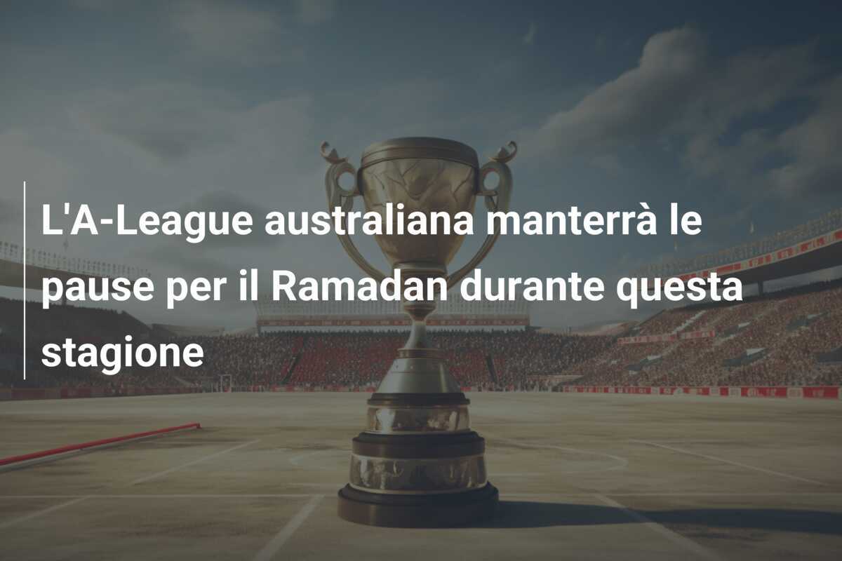 L'A-League australiana manterrà le pause per il Ramadan durante questa stagione