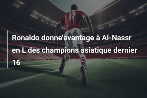 Ronaldo donne’avantage à Al-Nassr en L des champions asiatique dernier 16