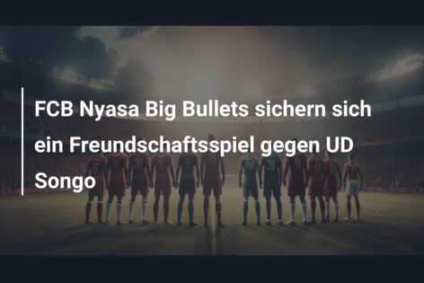 FCB Nyasa Big Bullets sichern sich ein Freundschaftsspiel gegen UD Songo