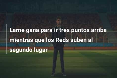 Larne gana para ir tres puntos arriba mientras que los Reds suben al segundo lugar