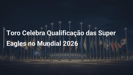 Toro Celebra Qualificação das Super Eagles no Mundial 2026