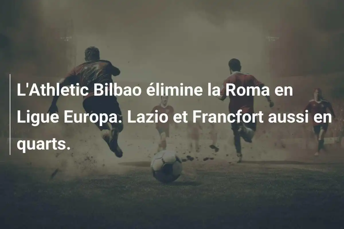 L'Athletic Bilbao élimine la Roma en Ligue Europa. Lazio et Francfort aussi en quarts.
