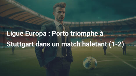 Ligue Europa : Porto triomphe à Stuttgart dans un match haletant (1-2)