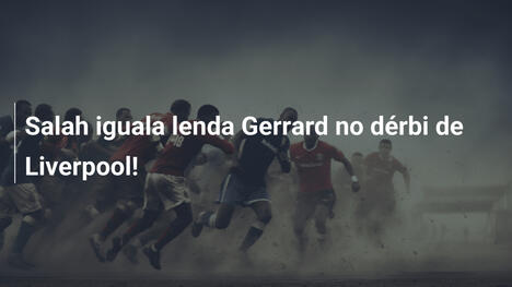 Salah iguala lenda Gerrard no dérbi de Liverpool!