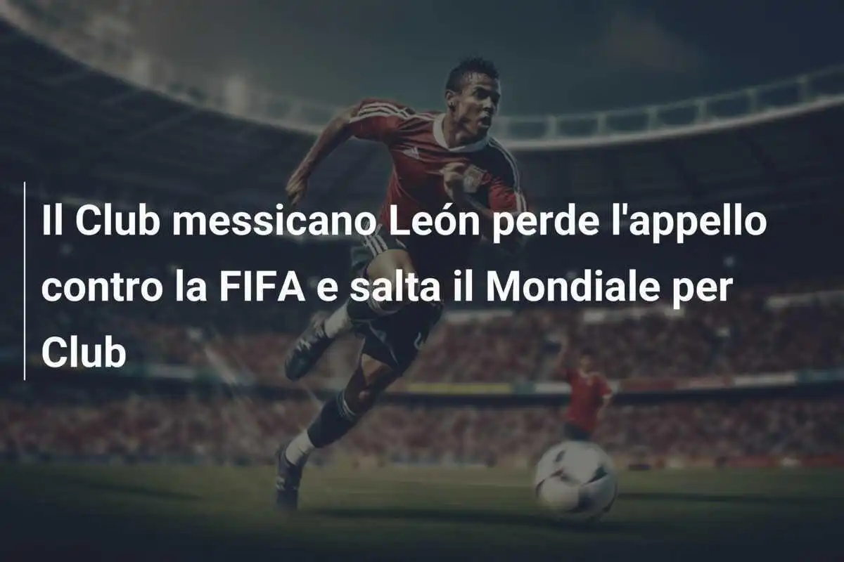 Il Club messicano León perde l'appello contro la FIFA e salta il Mondiale per Club