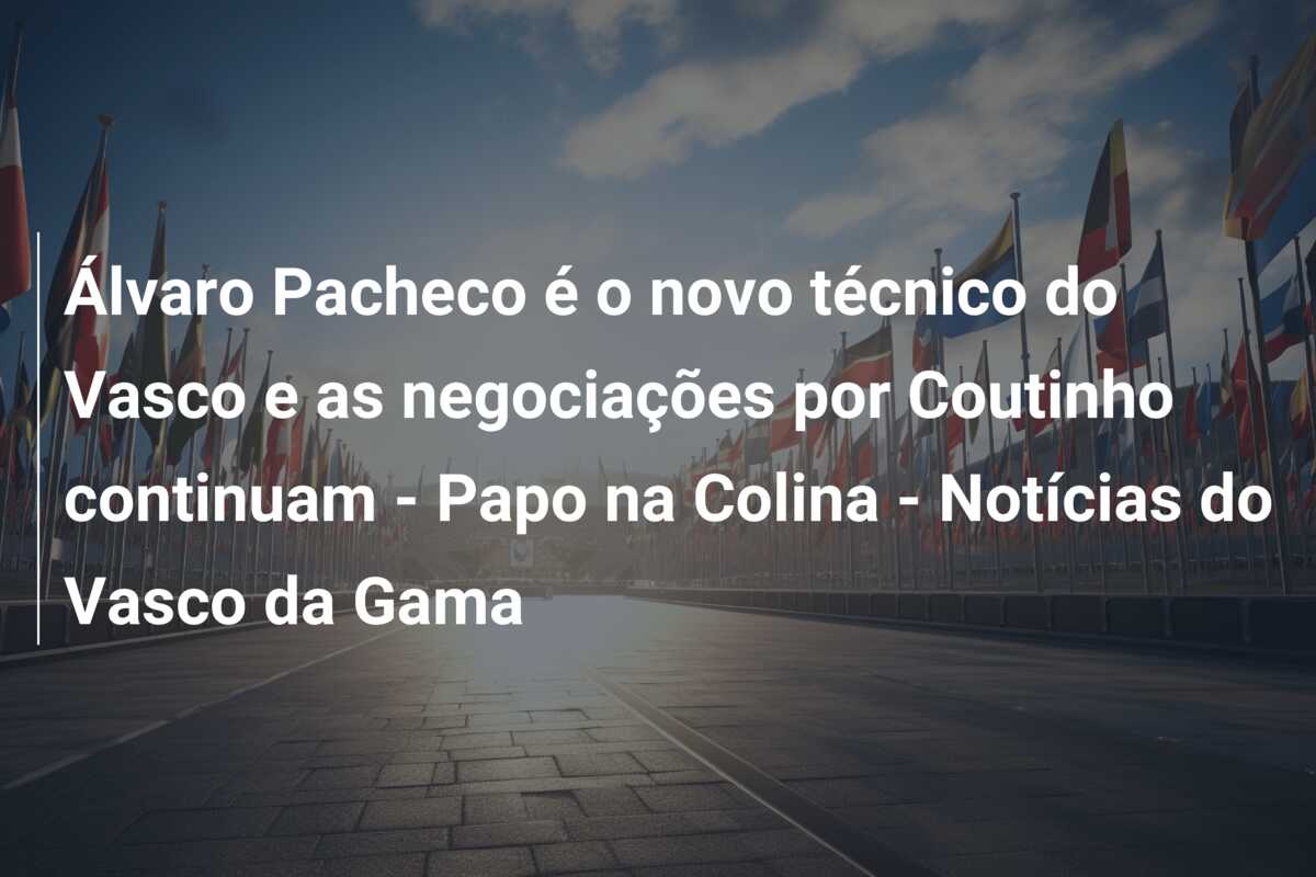 Álvaro Pacheco é o novo técnico do Vasco e as negociações por Coutinho continuam – Papo na Colina – Notícias do Vasco da Gama