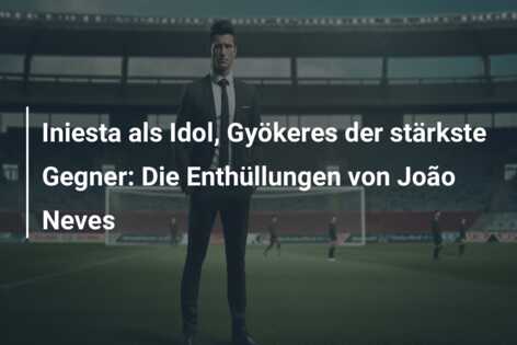 Iniesta als Idol, Gyökeres der stärkste Gegner: Die Enthüllungen von João Neves